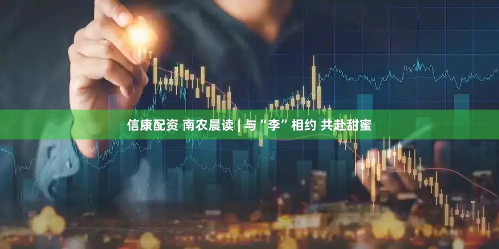 信康配资 南农晨读 | 与“李”相约 共赴甜蜜