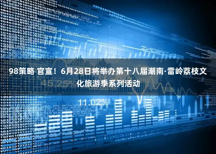 98策略 官宣！6月28日将举办第十八届潮南·雷岭荔枝文化旅游季系列活动