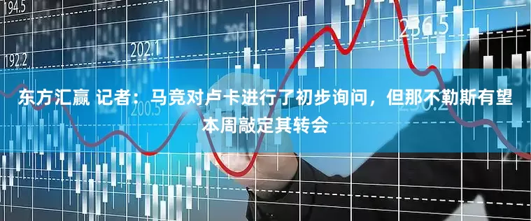 东方汇赢 记者：马竞对卢卡进行了初步询问，但那不勒斯有望本周敲定其转会