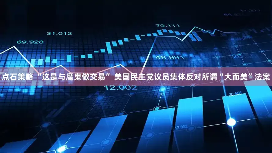 点石策略 “这是与魔鬼做交易” 美国民主党议员集体反对所谓“大而美”法案