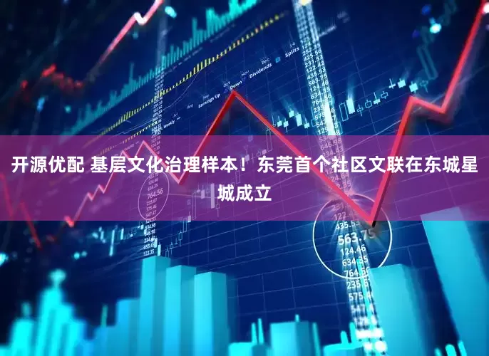 开源优配 基层文化治理样本！东莞首个社区文联在东城星城成立