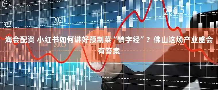 海会配资 小红书如何讲好预制菜“销字经”？佛山这场产业盛会有答案