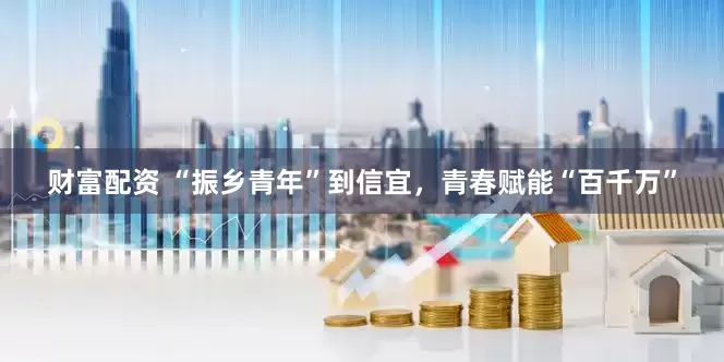 财富配资 “振乡青年”到信宜，青春赋能“百千万”