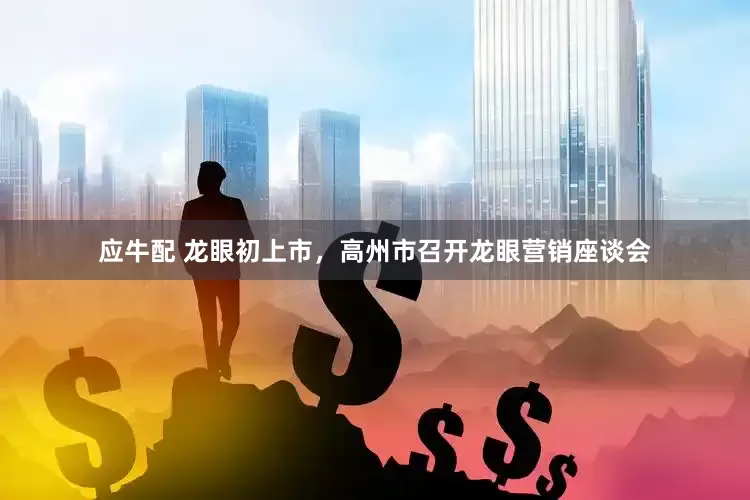 应牛配 龙眼初上市,高州市召开龙眼营销座谈会