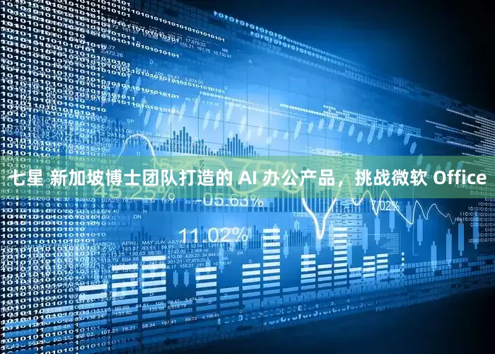 七星 新加坡博士团队打造的 AI 办公产品，挑战微软 Office