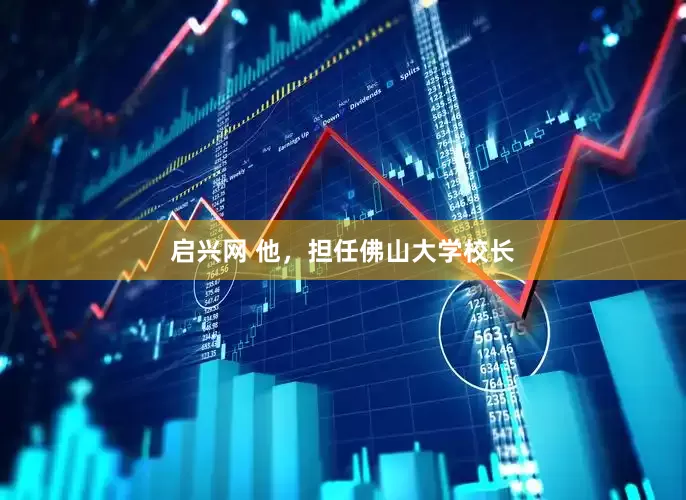 启兴网 他，担任佛山大学校长