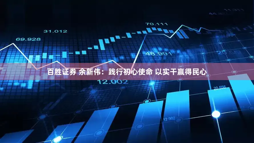 百胜证券 余新伟：践行初心使命 以实干赢得民心