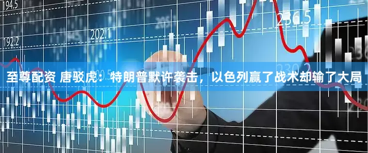 至尊配资 唐驳虎：特朗普默许袭击，以色列赢了战术却输了大局