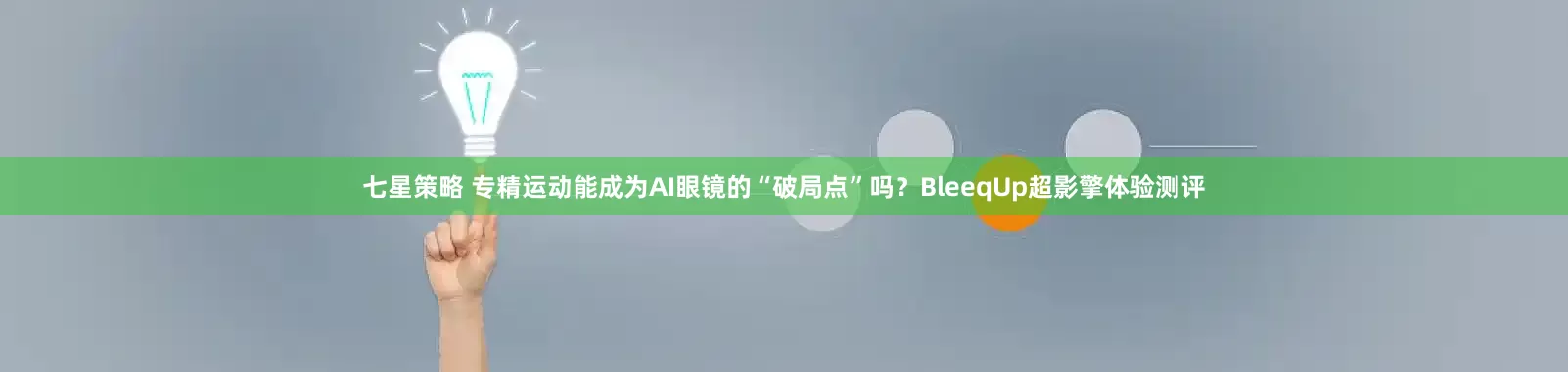 七星策略 专精运动能成为AI眼镜的“破局点”吗？BleeqUp超影擎体验测评
