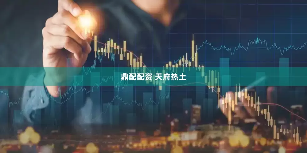 鼎配配资 天府热土