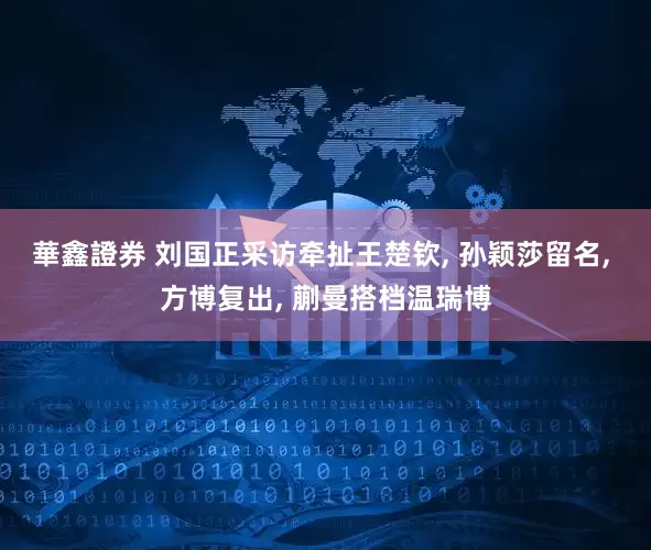 華鑫證券 刘国正采访牵扯王楚钦, 孙颖莎留名, 方博复出, 蒯曼搭档温瑞博